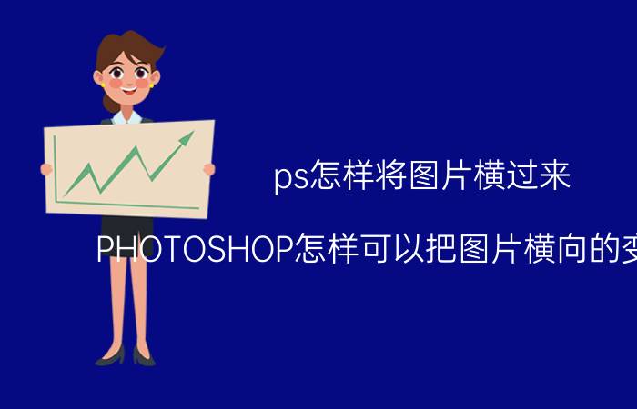 ps怎样将图片横过来 PHOTOSHOP怎样可以把图片横向的变成竖向？